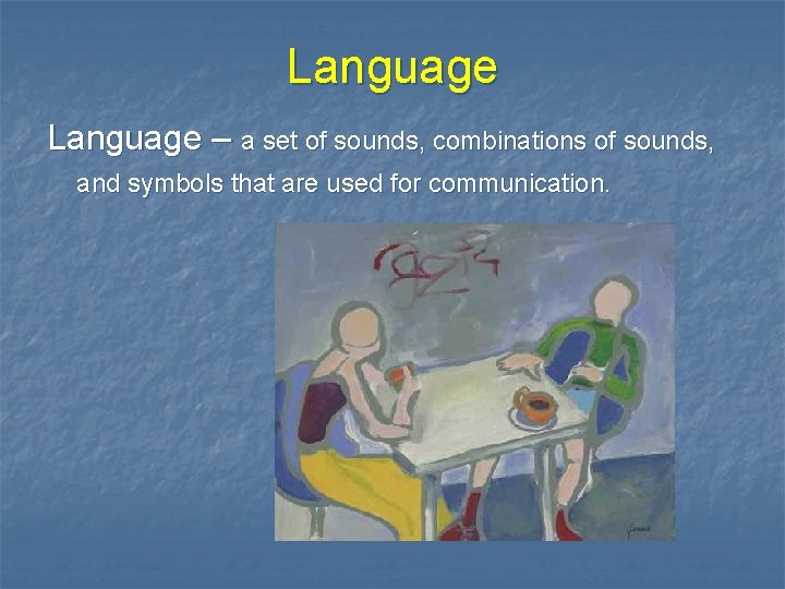 Language – a set of sounds, combinations of sounds, and symbols that are used