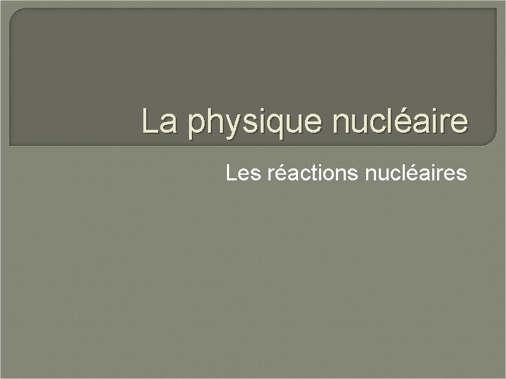 La physique nucléaire Les réactions nucléaires 