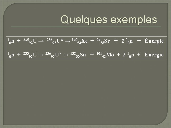 Quelques exemples 1 n 0 + 235 U 92 → 236 U* 92 →