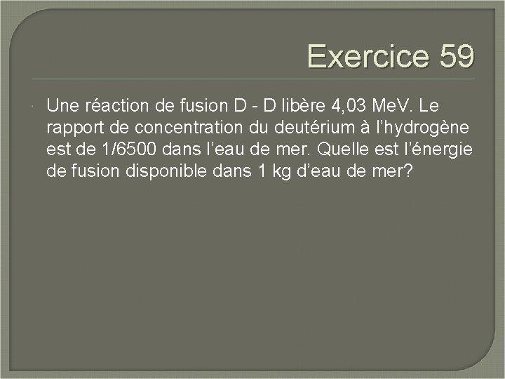 Exercice 59 Une réaction de fusion D - D libère 4, 03 Me. V.