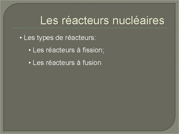 Les réacteurs nucléaires • Les types de réacteurs: • Les réacteurs à fission; •