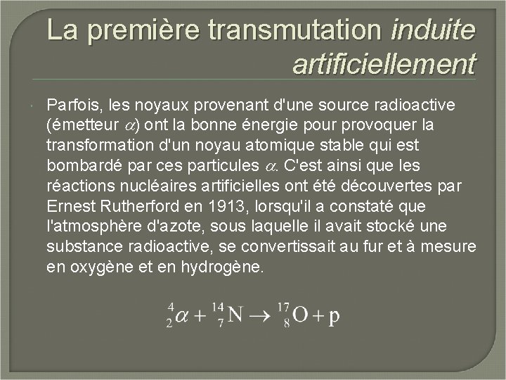 La première transmutation induite artificiellement Parfois, les noyaux provenant d'une source radioactive (émetteur a)