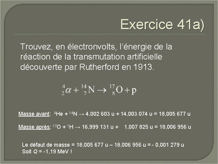 Exercice 41 a) Trouvez, en électronvolts, l’énergie de la réaction de la transmutation artificielle