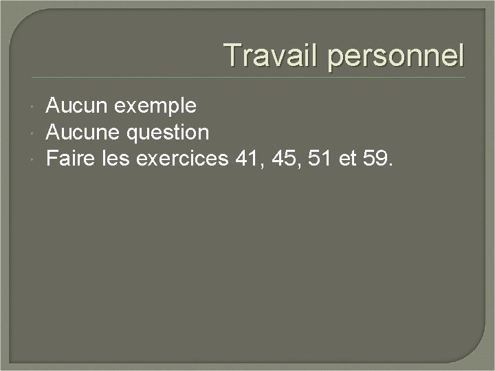 Travail personnel Aucun exemple Aucune question Faire les exercices 41, 45, 51 et 59.