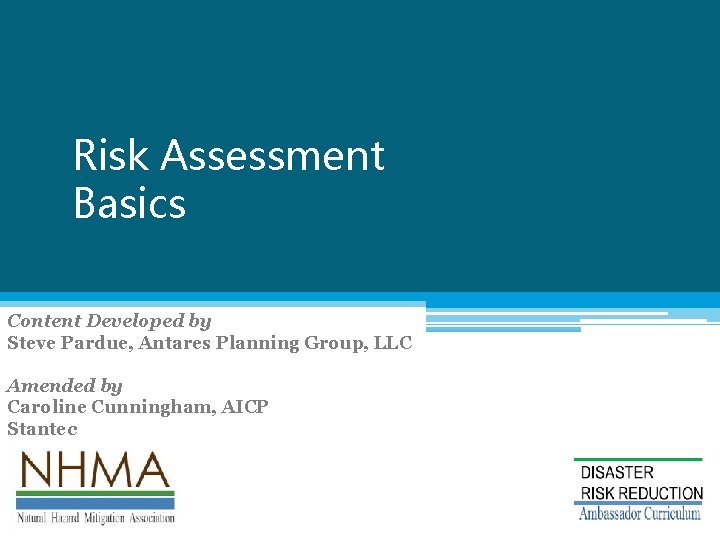 Risk Assessment Basics Natural Hazard Mitigation Association Content Developed by Steve Pardue, Antares Planning