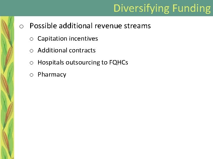 Diversifying Funding o Possible additional revenue streams o Capitation incentives o Additional contracts o