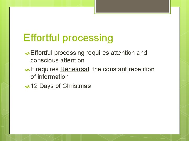 Effortful processing requires attention and conscious attention It requires Rehearsal, the constant repetition of