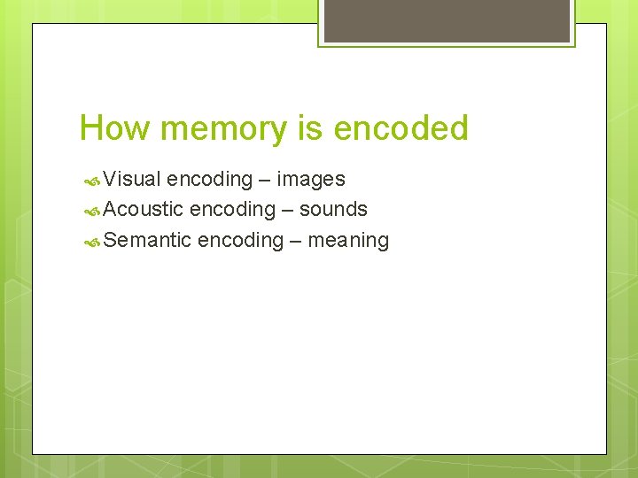 How memory is encoded Visual encoding – images Acoustic encoding – sounds Semantic encoding