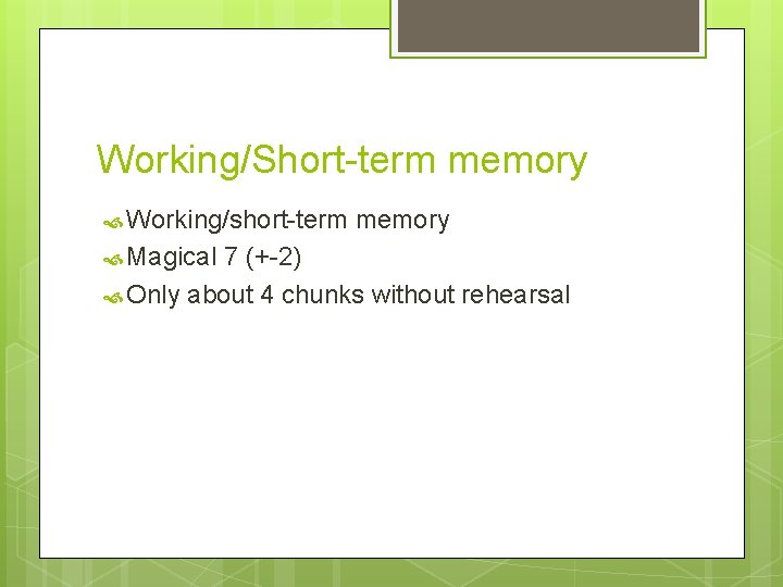 Working/Short-term memory Working/short-term Magical memory 7 (+-2) Only about 4 chunks without rehearsal 