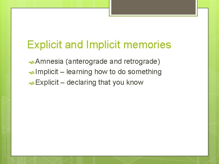 Explicit and Implicit memories Amnesia (anterograde and retrograde) Implicit – learning how to do