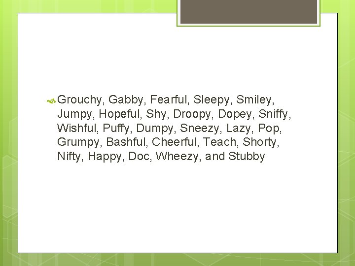  Grouchy, Gabby, Fearful, Sleepy, Smiley, Jumpy, Hopeful, Shy, Droopy, Dopey, Sniffy, Wishful, Puffy,