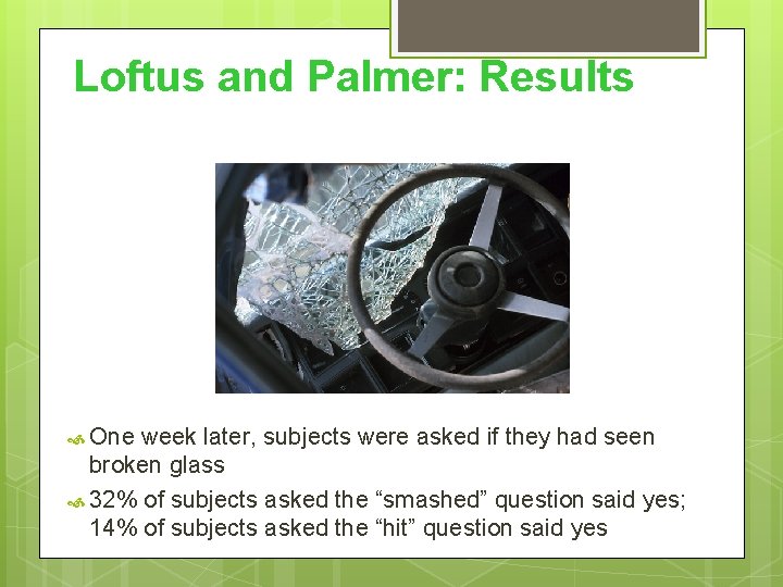 Loftus and Palmer: Results One week later, subjects were asked if they had seen