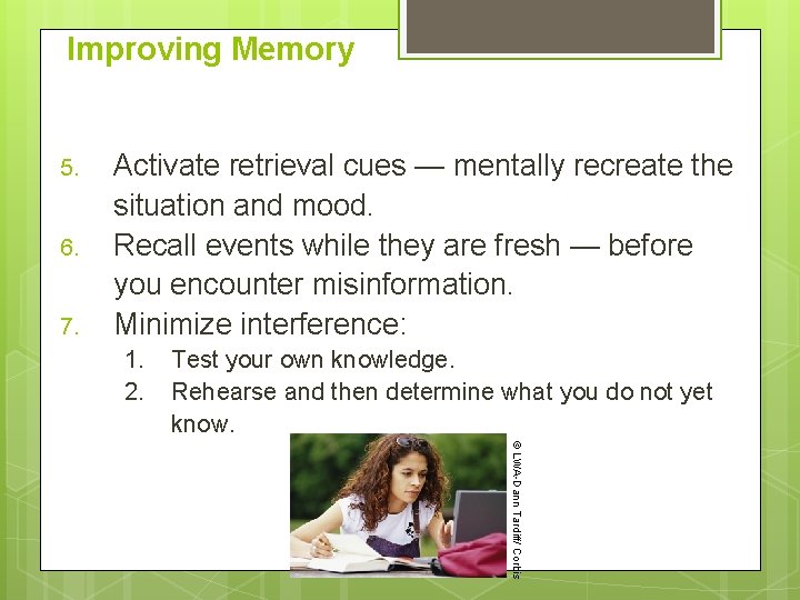 Improving Memory 5. 6. 7. Activate retrieval cues — mentally recreate the situation and