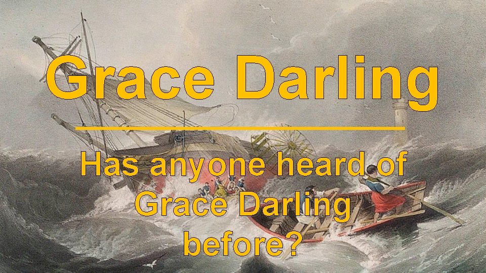 Grace Darling Has anyone heard of Grace Darling before? 