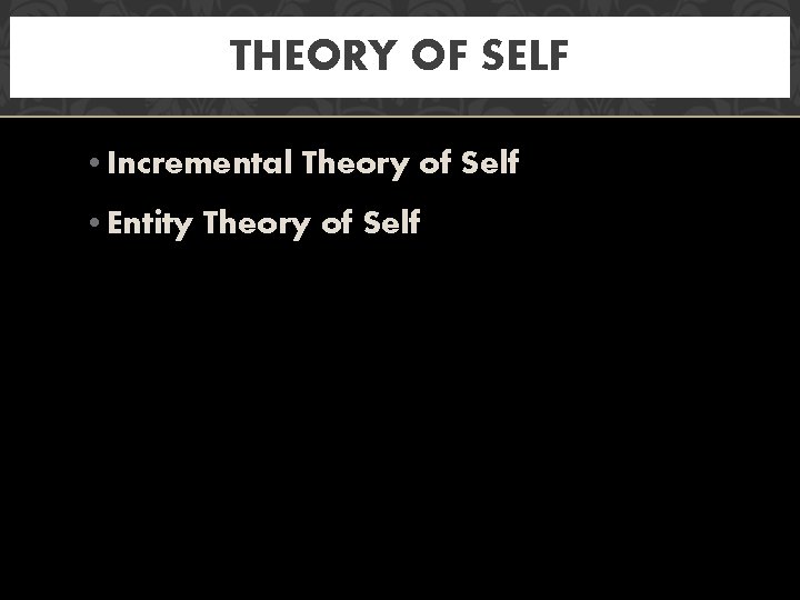 THEORY OF SELF • Incremental Theory of Self • Entity Theory of Self 