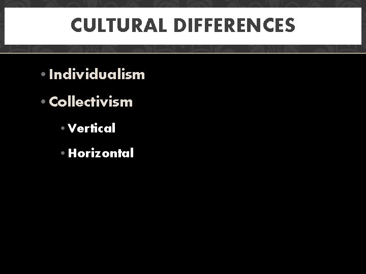 CULTURAL DIFFERENCES • Individualism • Collectivism • Vertical • Horizontal 