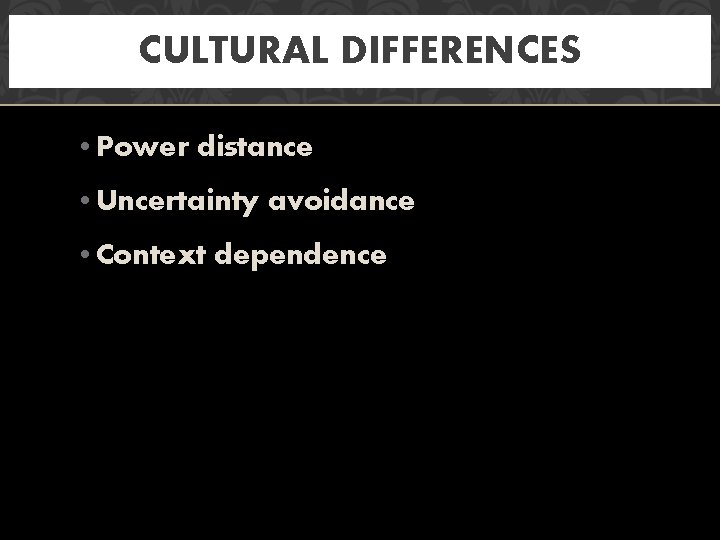 CULTURAL DIFFERENCES • Power distance • Uncertainty avoidance • Context dependence 