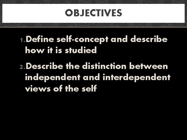 OBJECTIVES 1. Define self-concept and describe how it is studied 2. Describe the distinction
