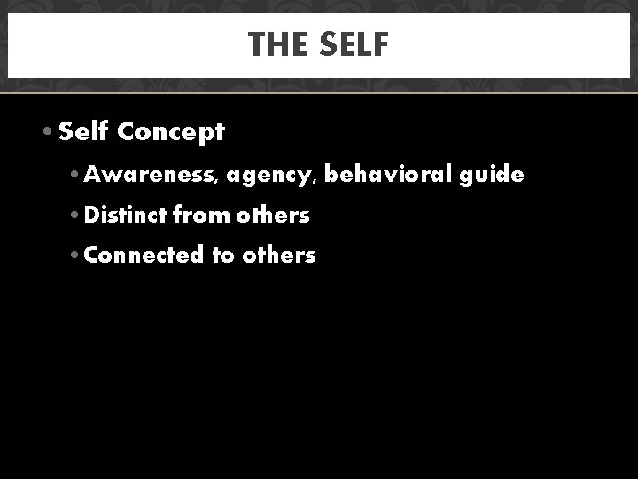 THE SELF • Self Concept • Awareness, agency, behavioral guide • Distinct from others