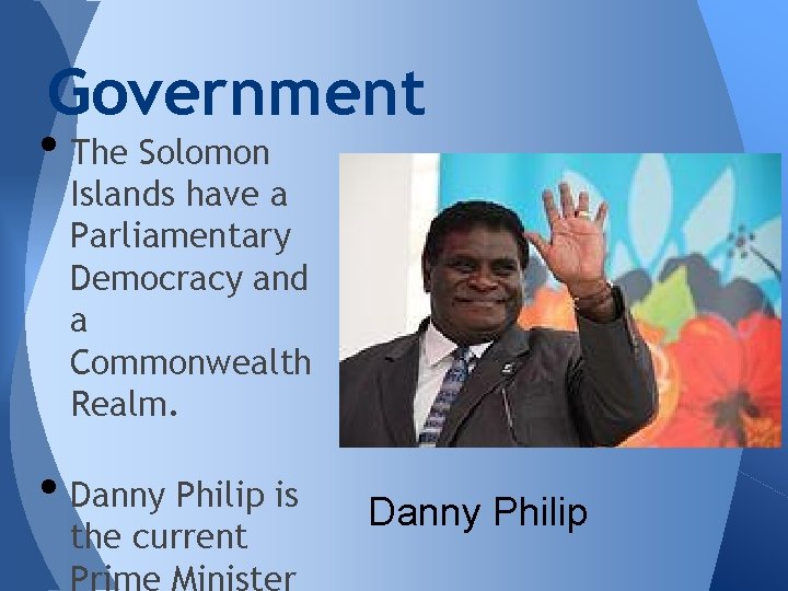 Government • The Solomon Islands have a Parliamentary Democracy and a Commonwealth Realm. •