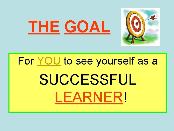 THE GOAL For YOU to see yourself as a SUCCESSFUL LEARNER! 