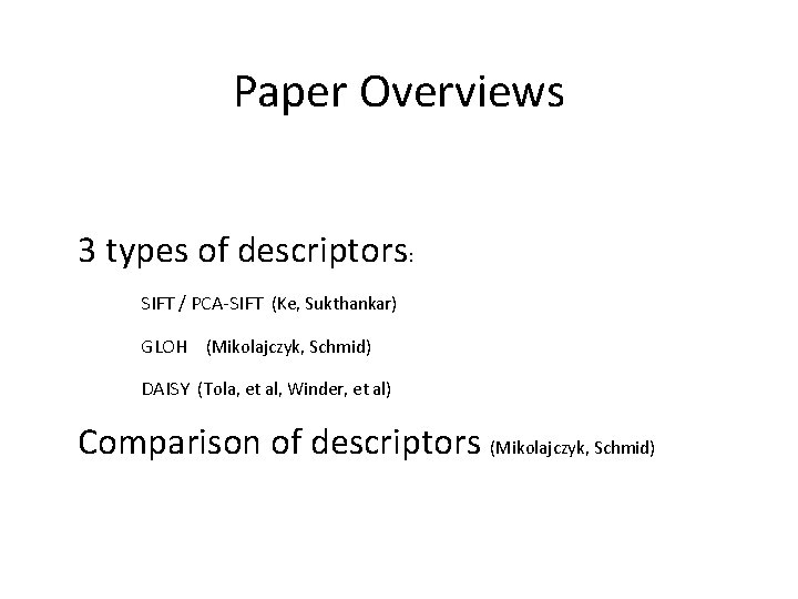 Paper Overviews 3 types of descriptors: SIFT / PCA-SIFT (Ke, Sukthankar) GLOH (Mikolajczyk, Schmid)