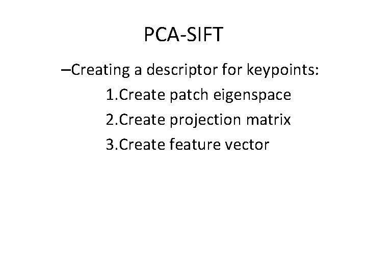 PCA-SIFT –Creating a descriptor for keypoints: 1. Create patch eigenspace 2. Create projection matrix