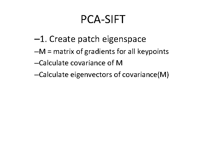 PCA-SIFT – 1. Create patch eigenspace –M = matrix of gradients for all keypoints