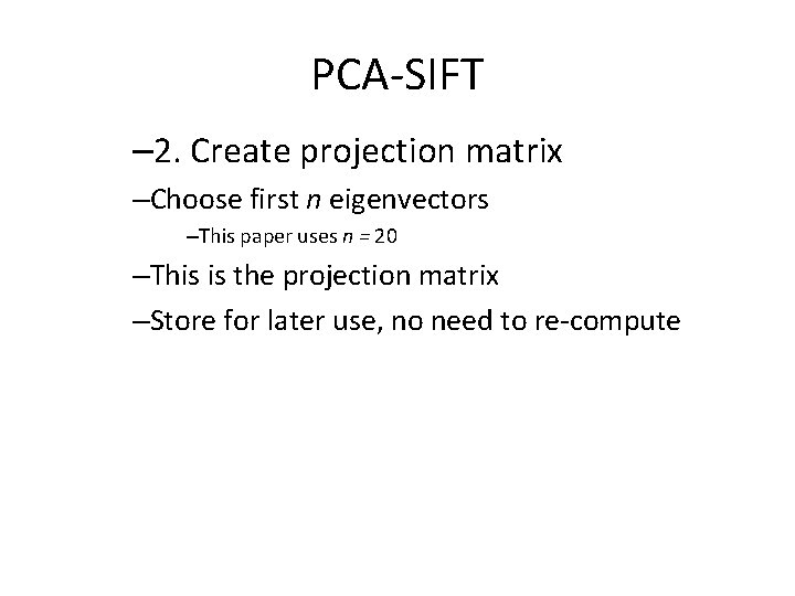 PCA-SIFT – 2. Create projection matrix –Choose first n eigenvectors –This paper uses n