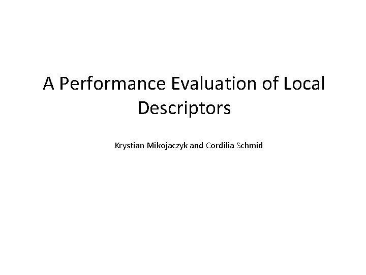 A Performance Evaluation of Local Descriptors Krystian Mikojaczyk and Cordilia Schmid 