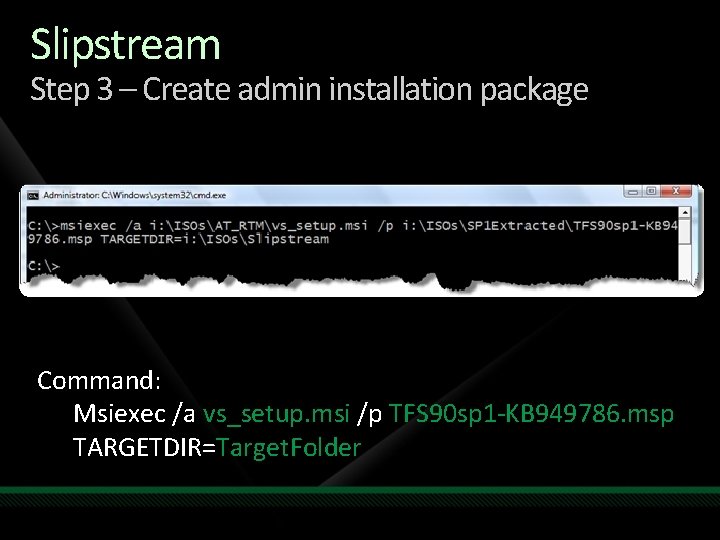 Slipstream Step 3 – Create admin installation package Command: Msiexec /a vs_setup. msi /p