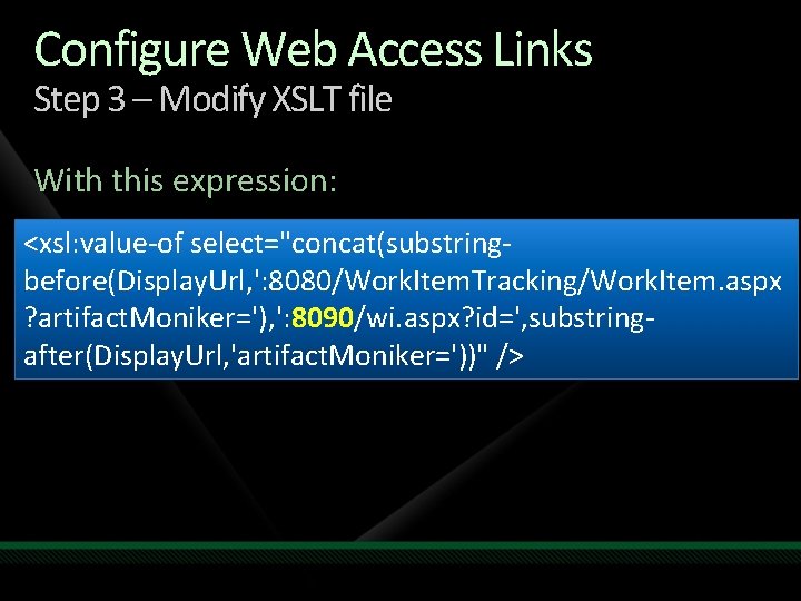 Configure Web Access Links Step 3 – Modify XSLT file With this expression: <xsl: