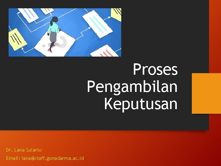 Proses Pengambilan Keputusan Dr. Lana Sularto Email: lana@staff. gunadarma. ac. id 