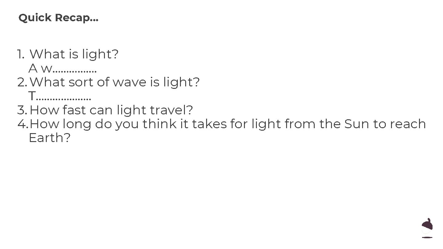 Quick Recap. . . 1. What is light? A w……………. 2. What sort of