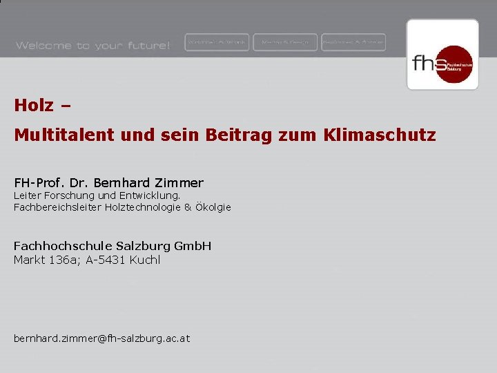 Holz – Multitalent und sein Beitrag zum Klimaschutz FH-Prof. Dr. Bernhard Zimmer Leiter Forschung