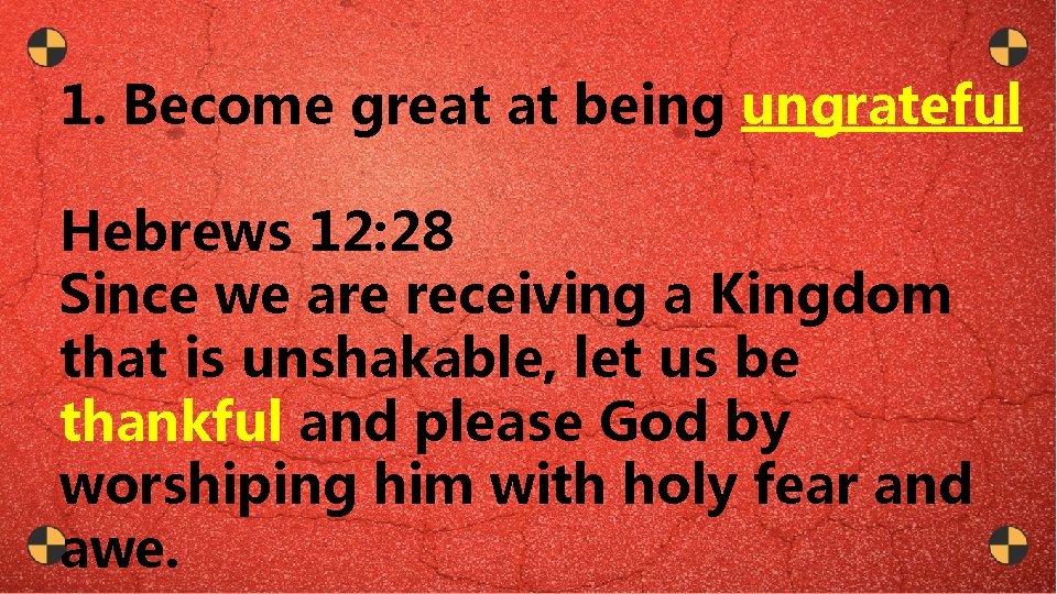1. Become great at being ungrateful Hebrews 12: 28 Since we are receiving a