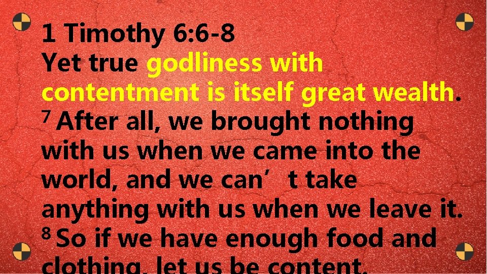 1 Timothy 6: 6 -8 Yet true godliness with contentment is itself great wealth.