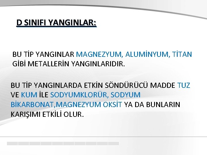 D SINIFI YANGINLAR: BU TİP YANGINLAR MAGNEZYUM, ALUMİNYUM, TİTAN GİBİ METALLERİN YANGINLARIDIR. BU TİP