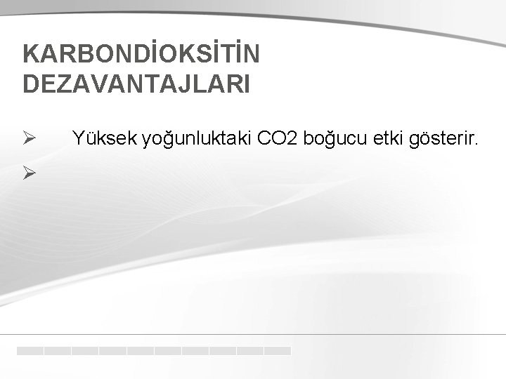 KARBONDİOKSİTİN DEZAVANTAJLARI Ø Ø Yüksek yoğunluktaki CO 2 boğucu etki gösterir. 