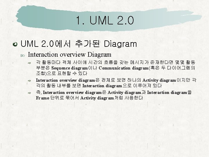 1. UML 2. 0에서 추가된 Diagram Interaction overview Diagram 각 활동마다 객체 사이에 시간의