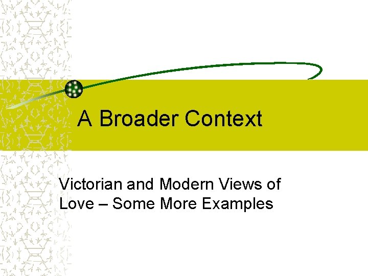 A Broader Context Victorian and Modern Views of Love – Some More Examples 