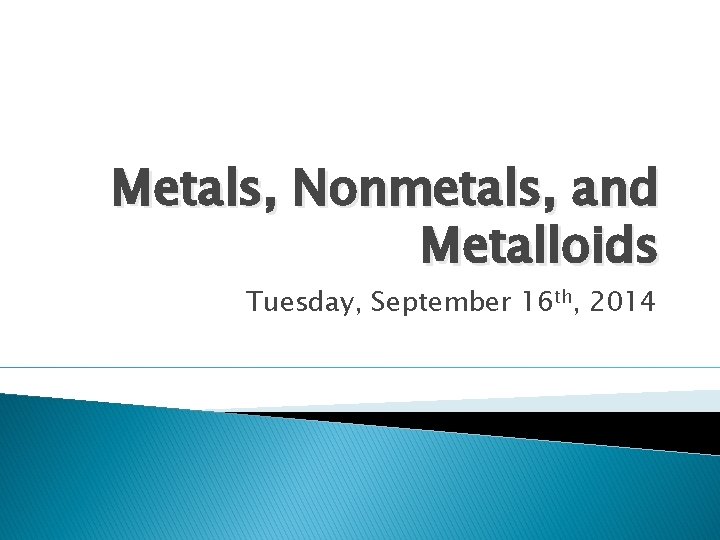 Metals, Nonmetals, and Metalloids Tuesday, September 16 th, 2014 