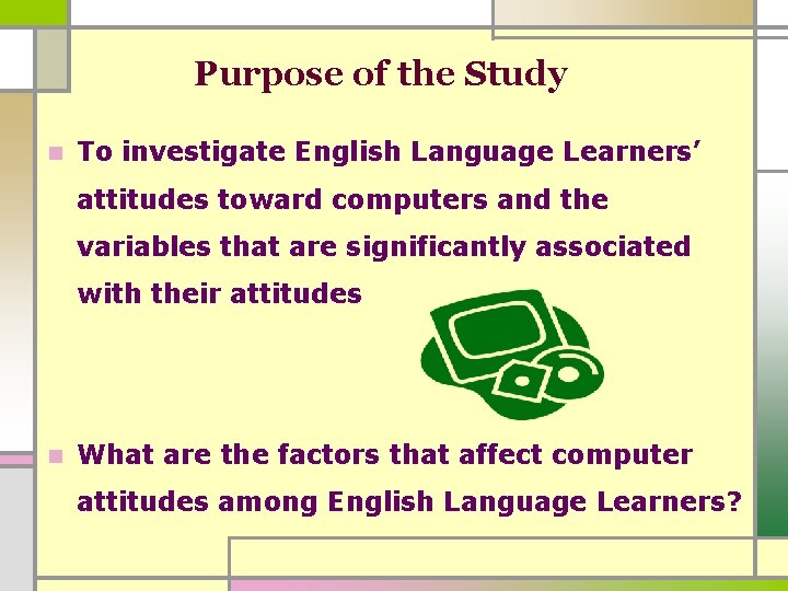 Purpose of the Study n To investigate English Language Learners’ attitudes toward computers and