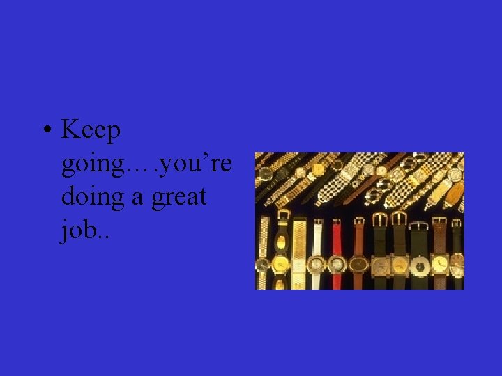  • Keep going…. you’re doing a great job. . 