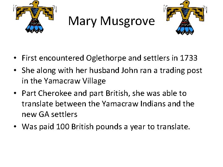 Mary Musgrove • First encountered Oglethorpe and settlers in 1733 • She along with