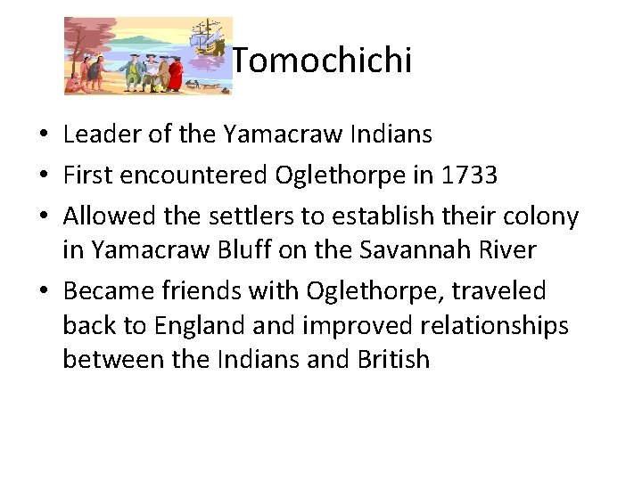 Tomochichi • Leader of the Yamacraw Indians • First encountered Oglethorpe in 1733 •
