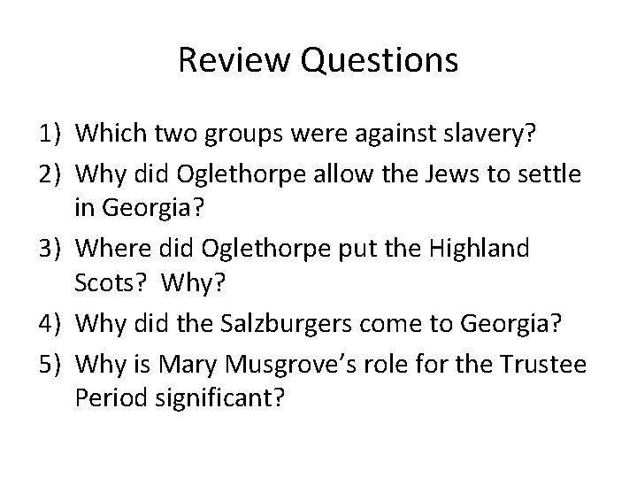 Review Questions 1) Which two groups were against slavery? 2) Why did Oglethorpe allow