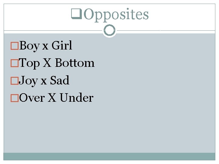 q. Opposites �Boy x Girl �Top X Bottom �Joy x Sad �Over X Under