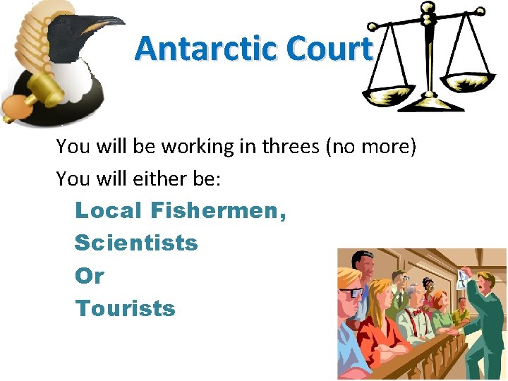Antarctic Court You will be working in threes (no more) You will either be: