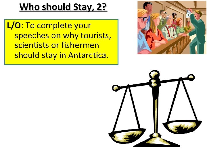 Who should Stay, 2? L/O: To complete your speeches on why tourists, scientists or